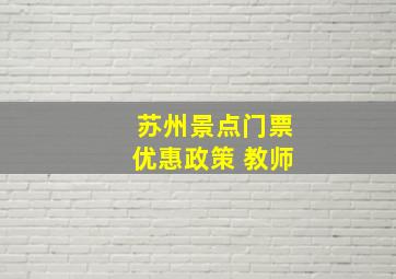 苏州景点门票优惠政策 教师